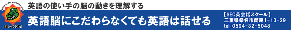 英語脳にこだわらなくても英語は話せる
【SEC英会話スクール】三重県桑名市筒尾1-13-29 tel:0594-32-5048
